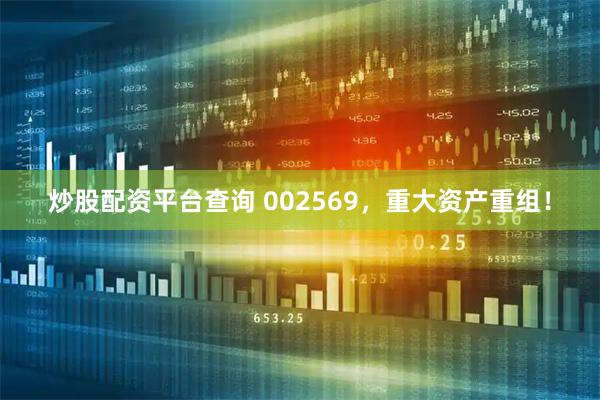 炒股配资平台查询 002569，重大资产重组！
