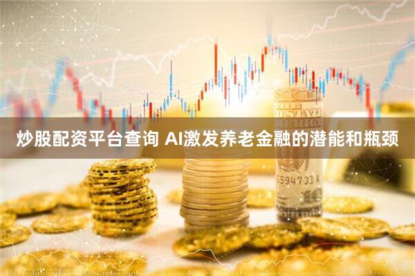 炒股配资平台查询 AI激发养老金融的潜能和瓶颈