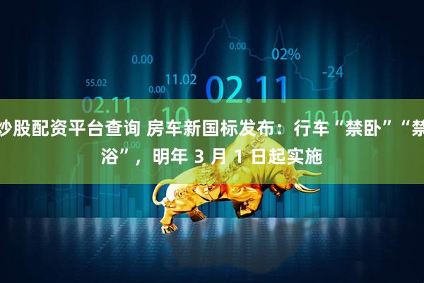 炒股配资平台查询 房车新国标发布：行车“禁卧”“禁浴”，明年 3 月 1 日起实施