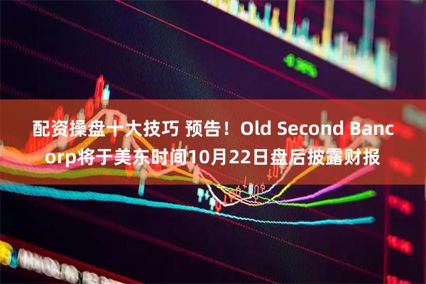 配资操盘十大技巧 预告！Old Second Bancorp将于美东时间10月22日盘后披露财报