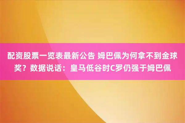 配资股票一览表最新公告 姆巴佩为何拿不到金球奖？数据说话：皇马低谷时C罗仍强于姆巴佩