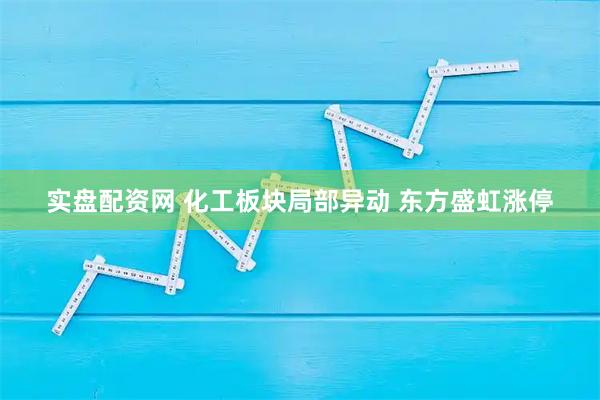 实盘配资网 化工板块局部异动 东方盛虹涨停