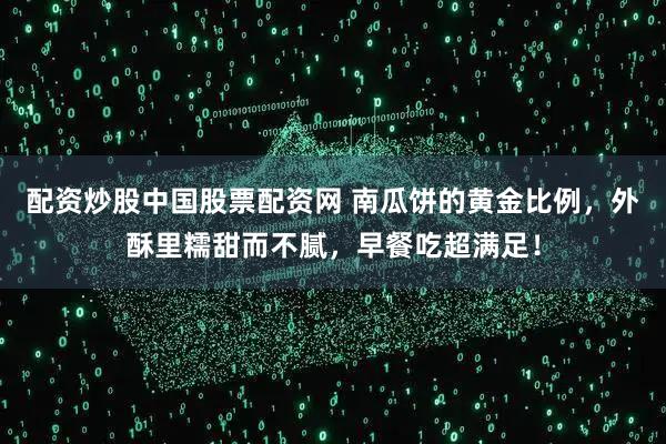 配资炒股中国股票配资网 南瓜饼的黄金比例，外酥里糯甜而不腻，早餐吃超满足！