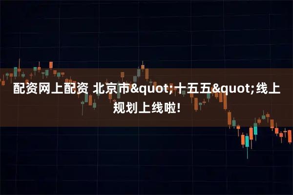 配资网上配资 北京市"十五五"线上规划上线啦!