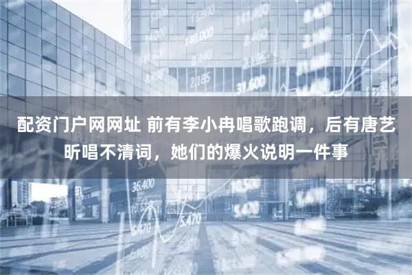配资门户网网址 前有李小冉唱歌跑调，后有唐艺昕唱不清词，她们的爆火说明一件事