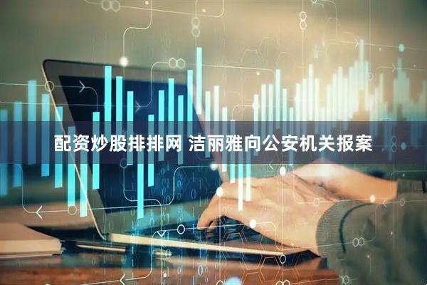 配资炒股排排网 洁丽雅向公安机关报案