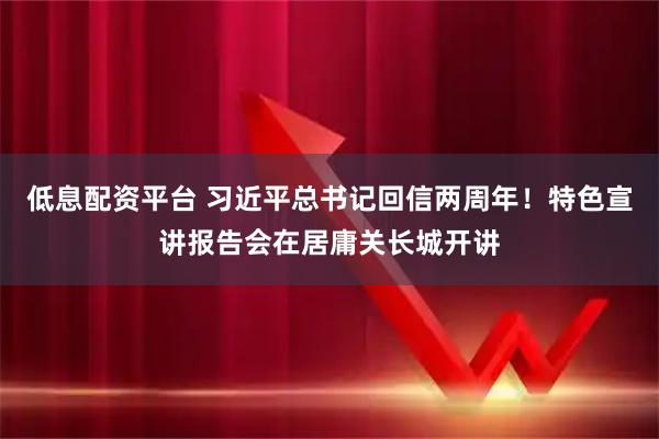 低息配资平台 习近平总书记回信两周年！特色宣讲报告会在居庸关长城开讲
